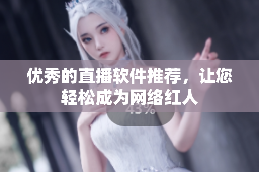 优秀的直播软件推荐，让您轻松成为网络红人