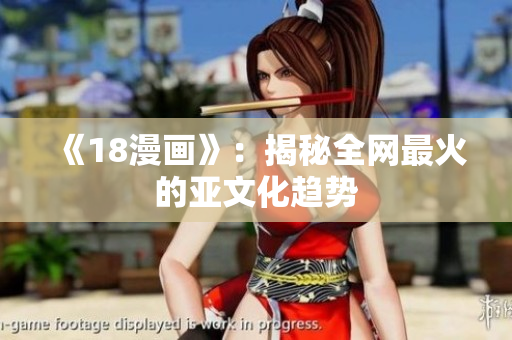 《18漫画》：揭秘全网最火的亚文化趋势