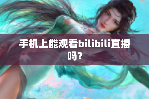 手机上能观看bilibili直播吗？