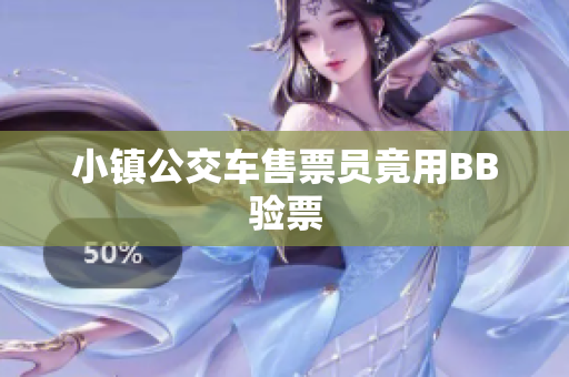 小镇公交车售票员竟用BB验票