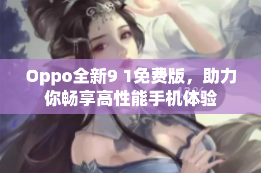 Oppo全新9 1免费版，助力你畅享高性能手机体验