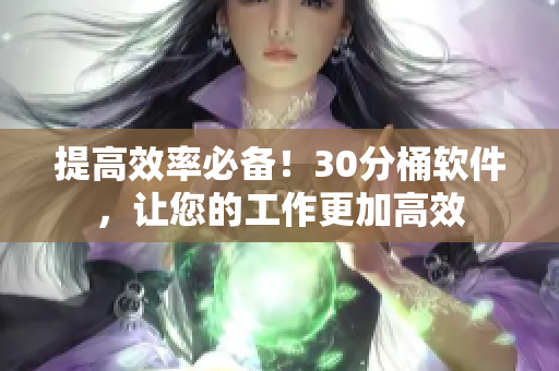提高效率必备！30分桶软件，让您的工作更加高效