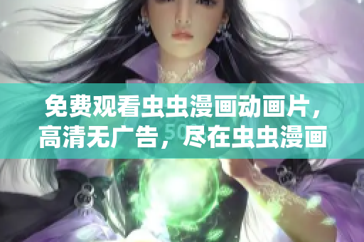 免费观看虫虫漫画动画片，高清无广告，尽在虫虫漫画官网