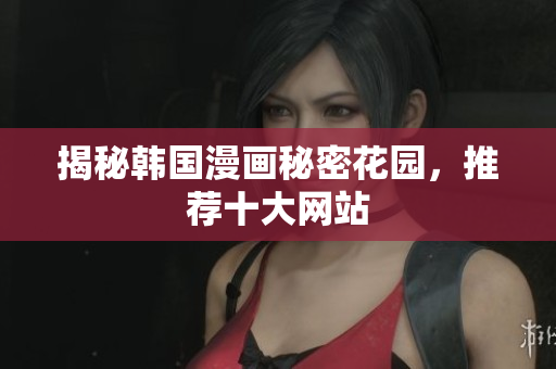 揭秘韩国漫画秘密花园，推荐十大网站