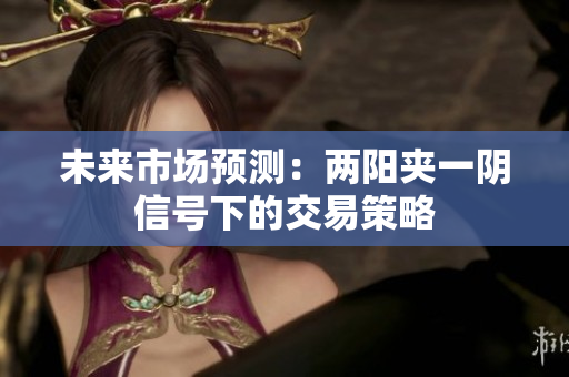未来市场预测：两阳夹一阴信号下的交易策略