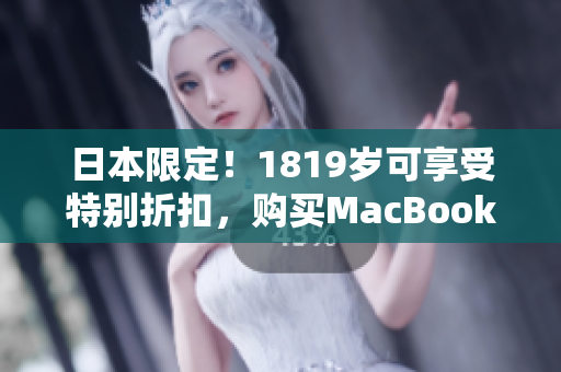 日本限定！1819岁可享受特别折扣，购买MacBook