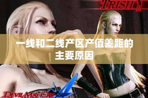 一线和二线产区产值差距的主要原因