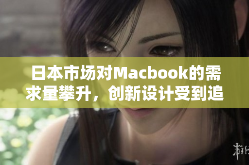 日本市场对Macbook的需求量攀升，创新设计受到追捧