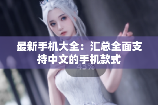 最新手机大全：汇总全面支持中文的手机款式