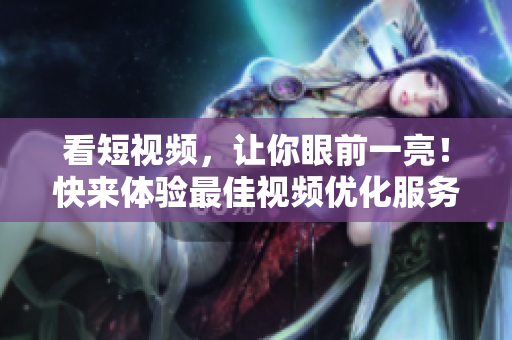 看短视频，让你眼前一亮！快来体验最佳视频优化服务