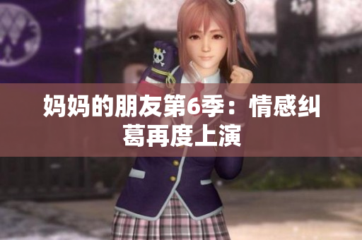 妈妈的朋友第6季：情感纠葛再度上演