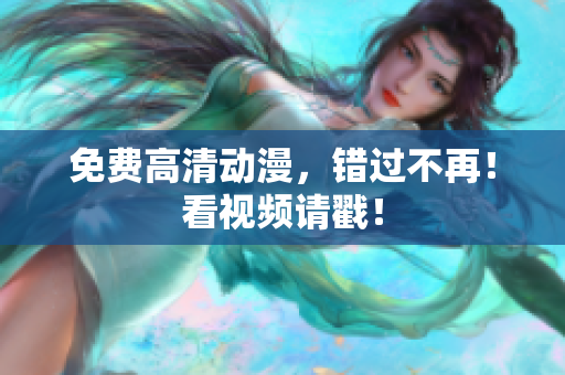 免费高清动漫，错过不再！看视频请戳！