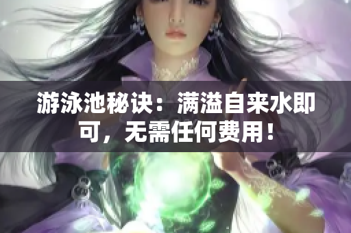 游泳池秘诀：满溢自来水即可，无需任何费用！