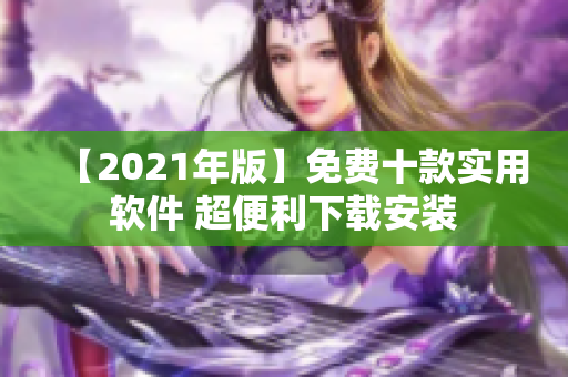 【2021年版】免费十款实用软件 超便利下载安装
