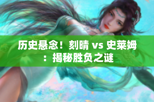 历史悬念！刻晴 vs 史莱姆：揭秘胜负之谜