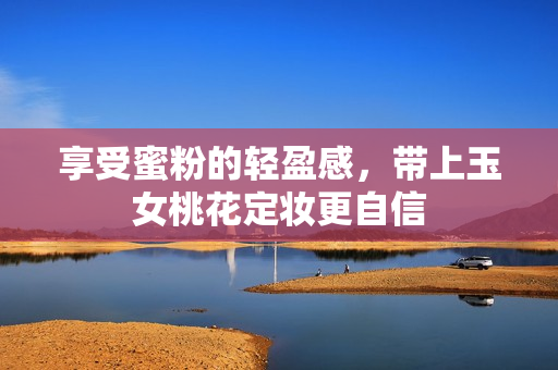 享受蜜粉的轻盈感，带上玉女桃花定妆更自信