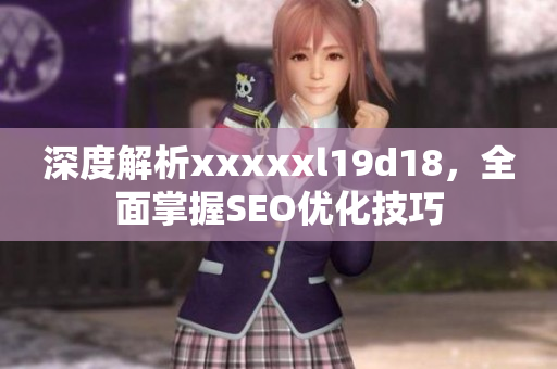 深度解析xxxxxl19d18，全面掌握SEO优化技巧
