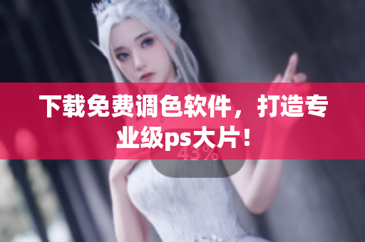 下载免费调色软件，打造专业级ps大片！