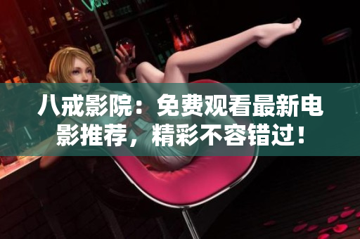 八戒影院：免费观看最新电影推荐，精彩不容错过！