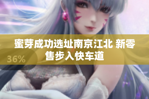 蜜芽成功选址南京江北 新零售步入快车道