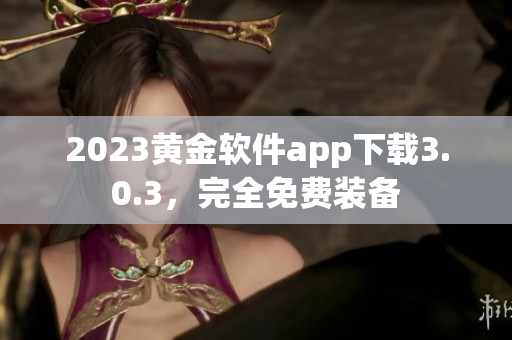 2023黄金软件app下载3.0.3，完全免费装备