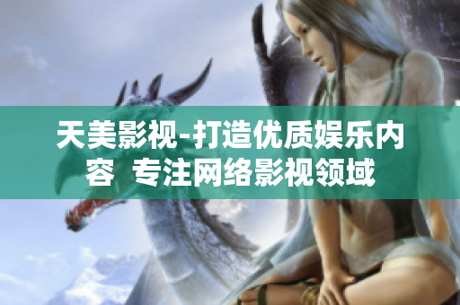天美影视-打造优质娱乐内容  专注网络影视领域