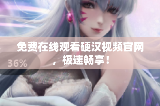 免费在线观看硬汉视频官网，极速畅享！