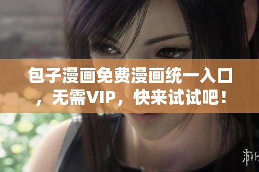 包子漫画免费漫画统一入口，无需VIP，快来试试吧！