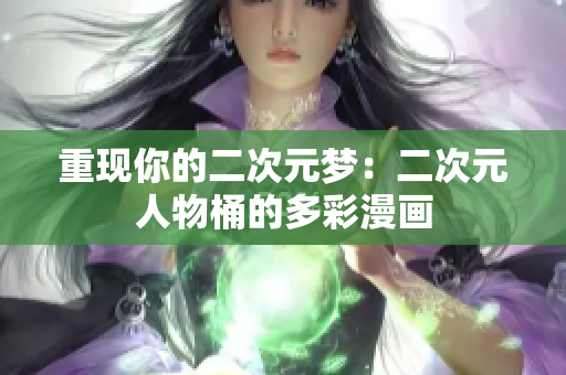 重现你的二次元梦：二次元人物桶的多彩漫画