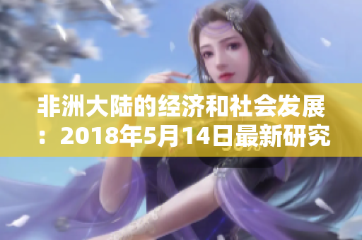 非洲大陆的经济和社会发展：2018年5月14日最新研究