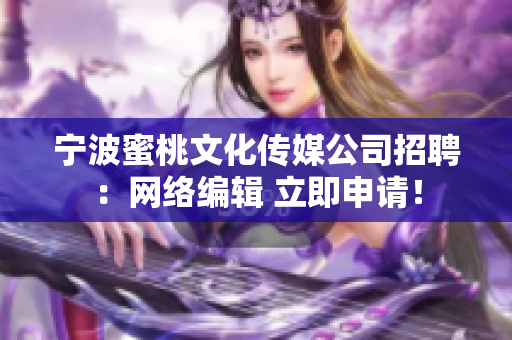宁波蜜桃文化传媒公司招聘：网络编辑 立即申请！