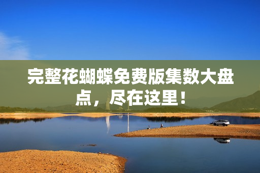 完整花蝴蝶免费版集数大盘点，尽在这里！