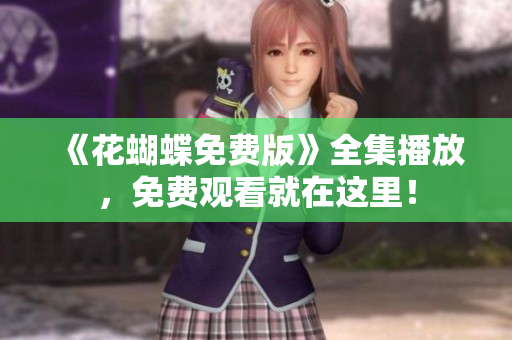 《花蝴蝶免费版》全集播放，免费观看就在这里！