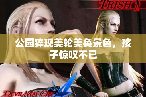 公园猝现美轮美奂景色，孩子惊叹不已