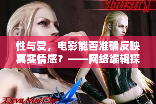 性与爱，电影能否准确反映真实情感？——网络编辑探讨电影性爱场景的真实性