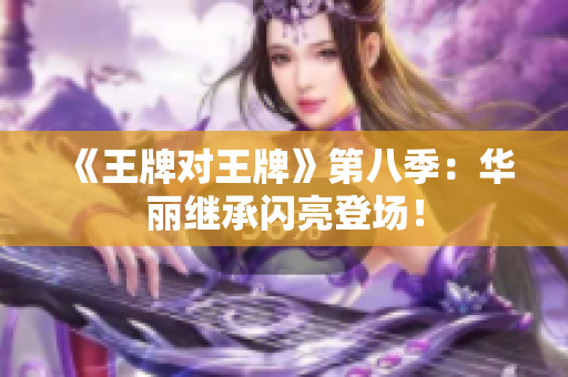 《王牌对王牌》第八季：华丽继承闪亮登场！