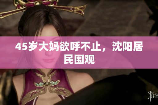 45岁大妈欲呼不止，沈阳居民围观