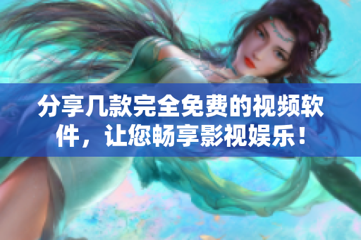 分享几款完全免费的视频软件，让您畅享影视娱乐！