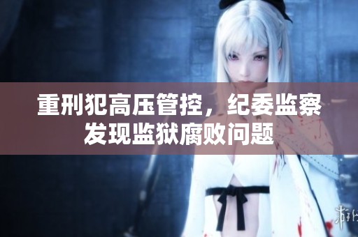 重刑犯高压管控，纪委监察发现监狱腐败问题