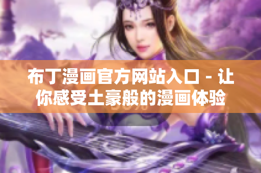 布丁漫画官方网站入口 - 让你感受土豪般的漫画体验