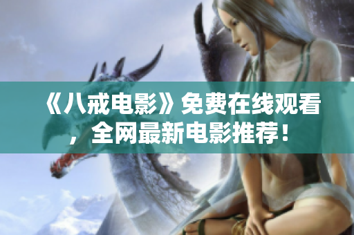 《八戒电影》免费在线观看，全网最新电影推荐！