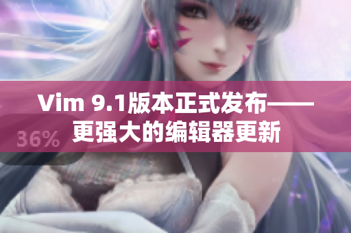 Vim 9.1版本正式发布——更强大的编辑器更新