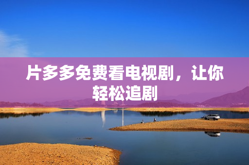 片多多免费看电视剧，让你轻松追剧