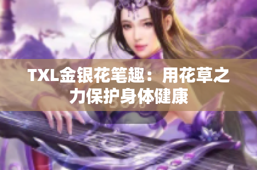 TXL金银花笔趣：用花草之力保护身体健康