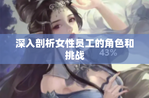 深入剖析女性员工的角色和挑战