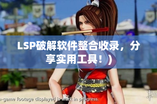 LSP破解软件整合收录，分享实用工具！)