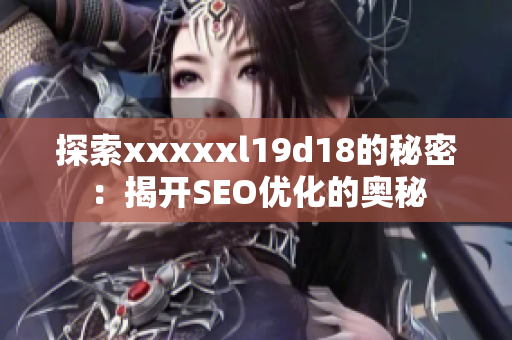 探索xxxxxl19d18的秘密：揭开SEO优化的奥秘