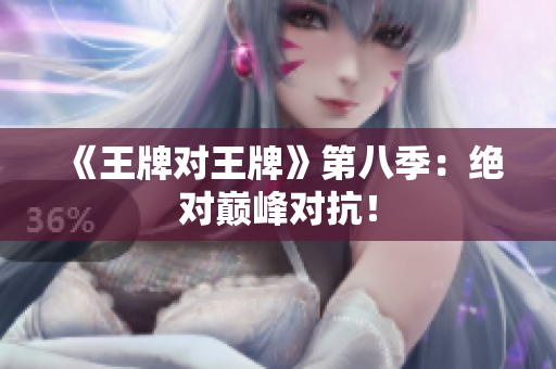 《王牌对王牌》第八季：绝对巅峰对抗！