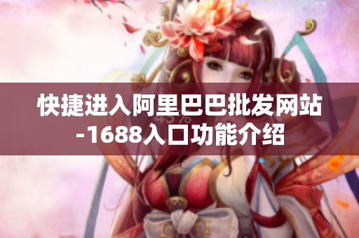 快捷进入阿里巴巴批发网站-1688入口功能介绍