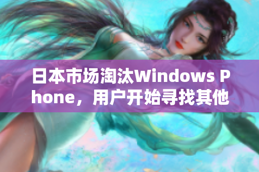 日本市场淘汰Windows Phone，用户开始寻找其他选择